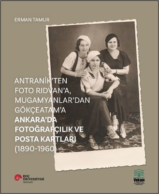 Antranik'ten Foto Rıdvan'a Mugamyanlar'dan Gökçeatama Ankara'da Fotoğrafçılık ve Posta Kartları
