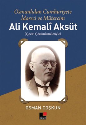 Ali Kemali Aksüt: Osmanlıdan Cumhuriyete İdareci ve Mütercim