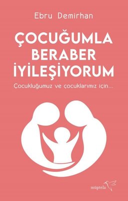 Çocuğumla Beraber İyileşiyorum - Çocukluğumuz ve Çocuklarımız İçin