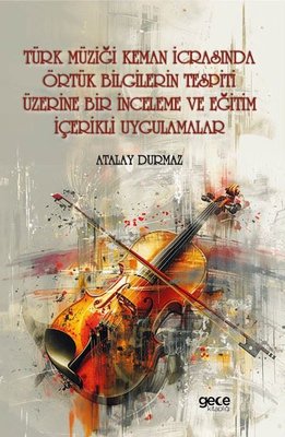 Türk Müziği Keman İcrasında Örtük Bilgilerin Tespiti Üzerine Bir İnceleme ve Eğitim İçerikli Uygulama