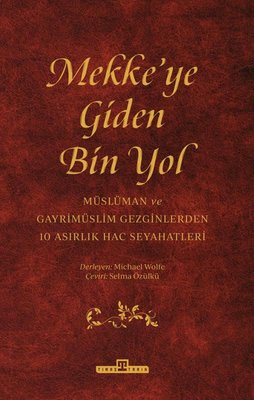 Mekke'ye Giden Bin Yol - Müslüman ve Gayrimüslim Gezginlerden 10 Asırlık Hac Seyahatleri