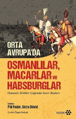 Orta Avrupa'da Osmanlılar Macarlar ve Habsburglar - Osmanlı Fetihler Çağında Sınır Boyları