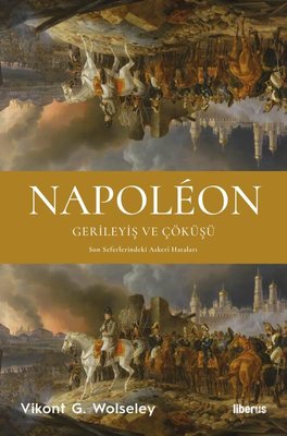 Napoleon: Gerileyiş ve Çöküşü - Son Seferlerindeki Askeri Hataları