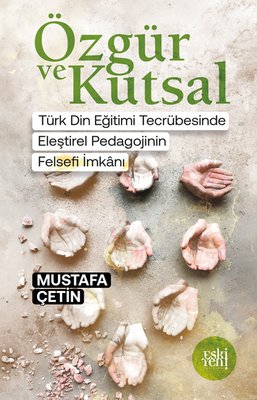 Özgür ve Kutsal - Türk Din Eğitimi Tecrübesinde Eleştirel Pedagojinin Felsefi İmkanı