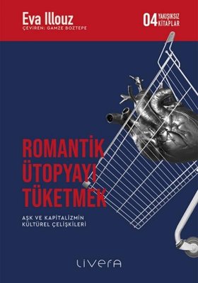 Romantik Ütopyayı Tüketmek - Aşk ve Kapitalizmin Kültürel Çelişkileri-Yakışıksız Kitaplar 4