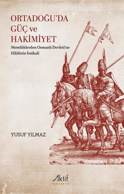 Ortadoğu'da Güç ve Hakimiyet - Memlüklerden Osmanlı Devleti'ne Hilafetin İntikali