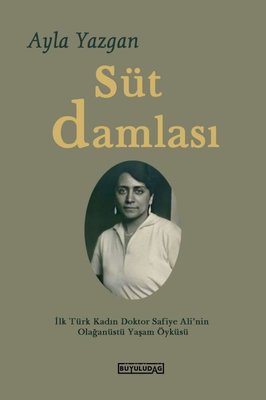 Süt Damlası - İlk Türk Kadın Doktor Safiye Ali'nin Olağanüstü Yaşam Öyküsü