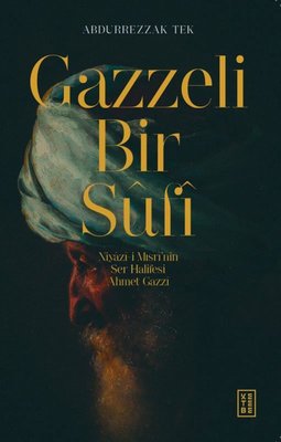 Gazzeli Bir Sufi - Niyazi-i Mısrinin Ser Halifesi Ahmed Gazzi