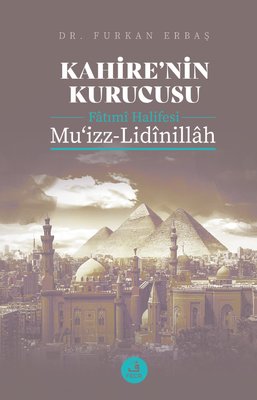 Kahire'nin Kurucusu Fatımi Halifesi: Mu'izz-Lidinillah