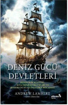 Deniz Gücü Devletleri - Denizcilik Kültürü Kıta İmparatorlukları ve Modern Dünyayı İnşa Eden Mücadele