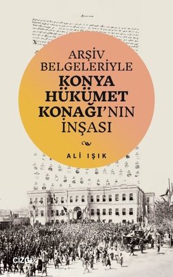 Arşiv Belgeleriyle Konya Hükümet Konağı'nın İnşası