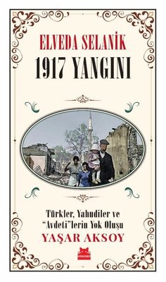 Elveda Selanik: 1917 Yangını - Türkler Yahudiler ve  Avdeti'lerin Yok Oluşu