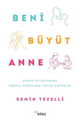 Beni Büyüt Anne - Çocuk Yetiştirmede Güncel Sorunlara Pratik Çözümler