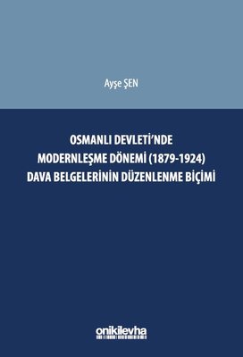 Osmanlı Devleti'nde Modernleşme Dönemi (1879 - 1924) Dava Belgelerinin Düzenlenme Biçimi