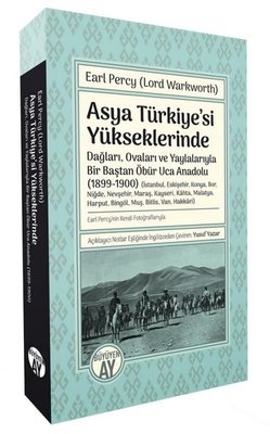 Asya Türkiye'si Yükseklerinde - Dağları Ovaları ve Yaylalarıyla Bir Baştan Öbür Uca Anadolu 1899 -