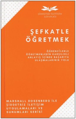 Şefkatle Öğretmek - Öğrencilerle Öğretmenlerin Karşılıklı Anlayış İçinde Başarıya Ulaşmalarının Yolu