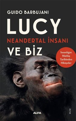 Lucy Neandertal İnsanı ve Biz - İnsanlığın Müthiş Tarihinden Hikayeler