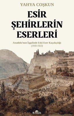 Esir Şehirlerin Eserleri: Anadolu'nun İşgalinde Eski Eser Kaçakçılığı (1918 - 1923)