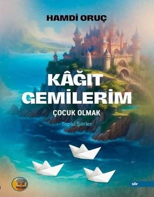 Kağıt Gemilerim: Çocuk Olmak - Toplu Şiirler