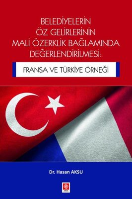 Belediyelerin Öz Gelirlerinin Mali Özerklik Bağlamında Değerlendirilmesi: Fransa ve Türkiye Örneği