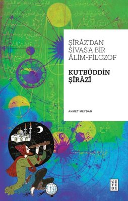 Şiraz'dan Sivas'a Bir Alim - Filozof: Kutbüddin Şirazi