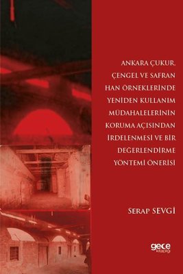 Ankara Çukur Çengel ve Safran Han Örneklerinde Yeniden Kullanım Müdahalelerinin Koruma Açısından İrdelenmesi Ve Bir Değerlendirme Yöntemi Önerisi