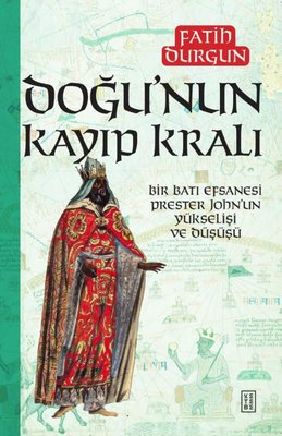 Doğu'nun Kayıp Kralı - Bir Batı Efsanesi Prester John'un Yükselişi ve Düşüşü