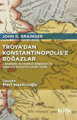 Troya'dan Konstantinopolis'e Boğazlar - Çanakkale ve İstanbul Boğazları İle Marmara Denizi'nin Antik Tarihi