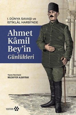 1. Dünya Savaşı ve İstiklal Harbi'nde Ahmet Kamil Bey'in Günlükleri