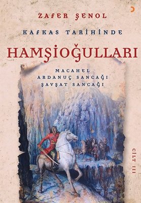 Kafkas Tarihinde Hamşioğulları Cilt 3 - Macahel, Ardanuç Sancağı, Şavşat Sancağı