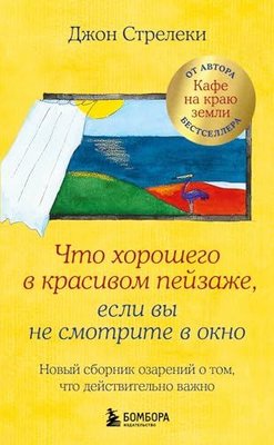 Что хорошего в красивом пейзаже, если вы не смотрите в окно Новый сборник озарений о том, что дейст