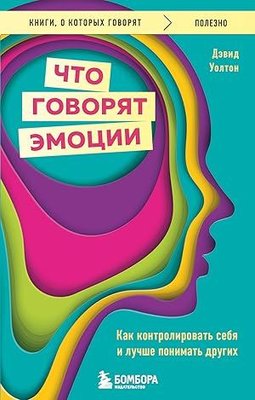 Что говорят эмоции Как контролировать себя и лучше понимать других