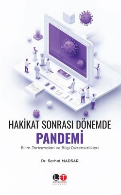 Hakikat Sonrası Dönemde Pandemi - Bilim Tartışmaları ve Bilgi Düzensizlikleri