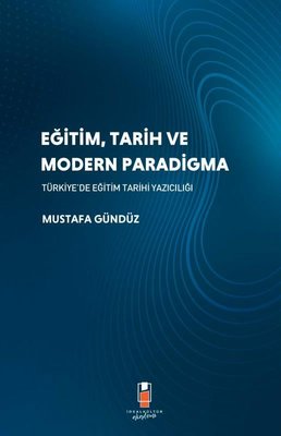 Eğitim Tarih ve Modern Paradigma - Türkiye'de Eğitim Tarihi Yazıcılığı