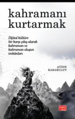 Kahramanı Kurtarmak-Dijital Kültüre Bir Karşı Çıkış Olarak Kahraman ve Kahraman Oluşun İmkanları