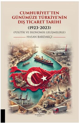 Cumhuriyetten Günümüze Türkiye'nin Dış Ticaret Tarihi 1923 - 2023 (Politik ve Ekonomik Gelişmelerle