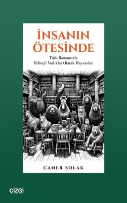 İnsanın Ötesinde - Türk Romanında Bilinçli Varlıklar Olarak Hayvanlar