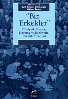 Biz Erkekler-Türkiye'de Siyaset Düşünce ve Edebiyatta Erkeklik Anlatıları