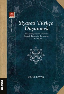 Siyaseti Türkçe Düşünmek-Siyaset Düşüncesi Eserlerinin Osmanlı Türkçesine Tercümeleri (1362 - 1807)