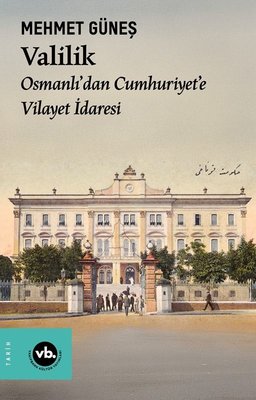 Valilik - Osmanlı'dan Cumhuriyet'e Vilayet İdaresi