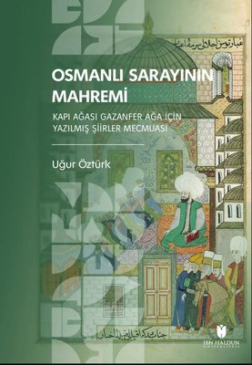 Osmanlı Sarayının Mahremi - Kapı Ağası Gazanfer Ağa İçin Yazılmış Şiirler Mecmuası