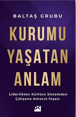 Kurumu Yaşatan Anlam - Liderlikten Kültüre Sistemden Çalışana Amacın İnşası