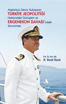 Atatürkçü Deniz Subayının Türkiye Jeopolitiği Hakkındaki Görüşleri ve Ergenekon Davası'ndaki Savunma