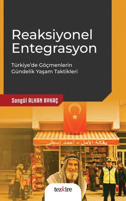 Reaksiyonel Entegrasyon: Türkiye'de Göçmenlerin Gündelik Yaşam Taktikleri