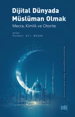 Dijital Dünyada Müslüman Olmak - Mecra, Kimlik ve Otorite