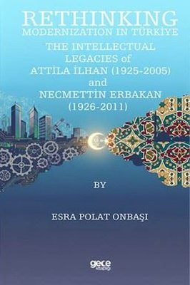 Rethinking Modernization in Türkiye the Intellectual Legacies of Atilla İlhan (1925 - 2005) and Necmettin Erbakan (1926 - 2011)