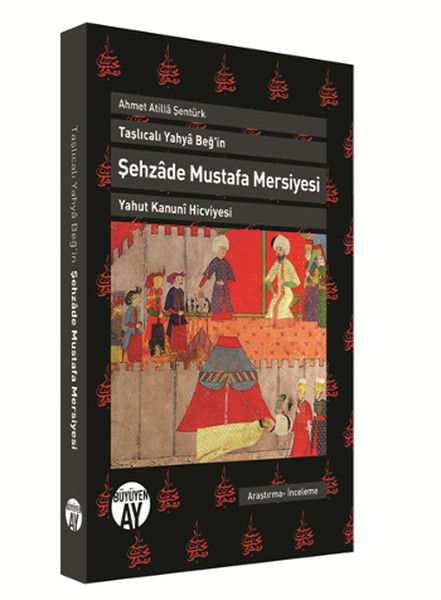 Ahmet Atilla ŞentürkTaşlıcalı Yahya Beğ'in Şehzade Mustafa Mersiyesi Yahut Kanuni Hicviyesi