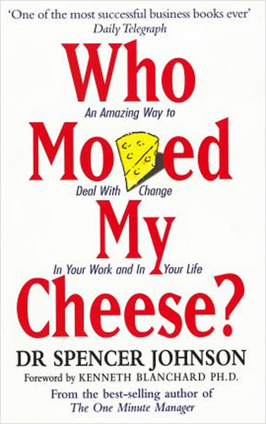 Who Moved My Cheese: An Amazing Way to Deal with Change in Your Work and in Your Life