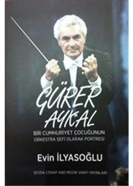 Gürer Aykal Bir Cumhuriyet Çocuğunun Orkestra Şefi Olarak Portresi