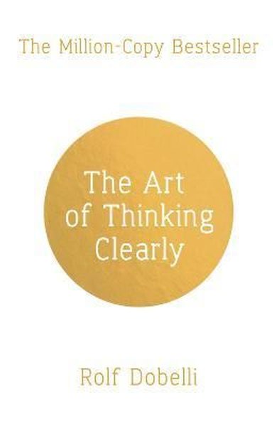 The Art of Thinking Clearly: Better Thinking Better Decisions